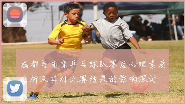 成都与南京乒乓球队赛后心理素质分析及其对比赛结果的影响探讨