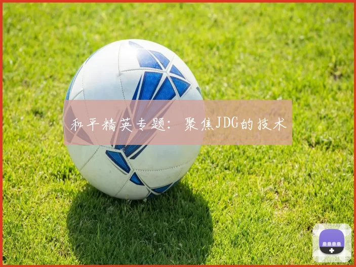 和平精英专题：聚焦JDG的技术