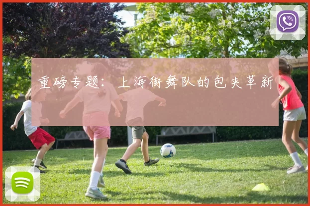 重磅专题：上海街舞队的包夹革新