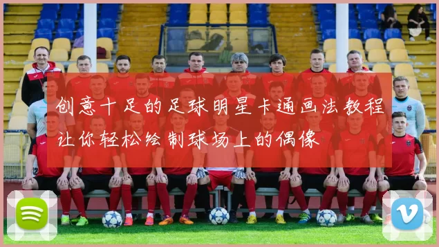 创意十足的足球明星卡通画法教程让你轻松绘制球场上的偶像