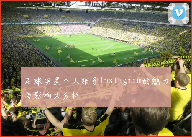 足球明星个人账号Instagram的魅力与影响力分析