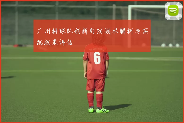 广州排球队创新盯防战术解析与实践效果评估