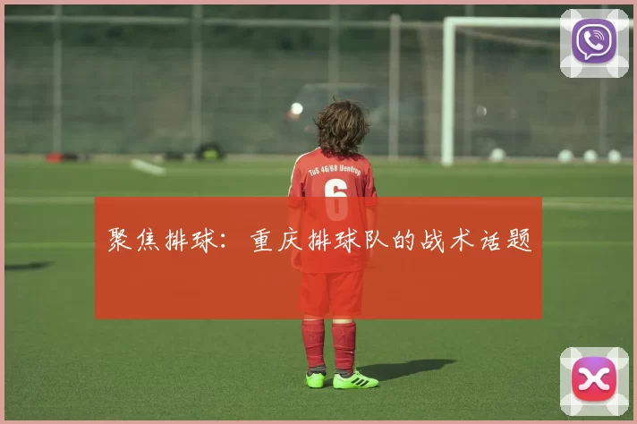 聚焦排球：重庆排球队的战术话题