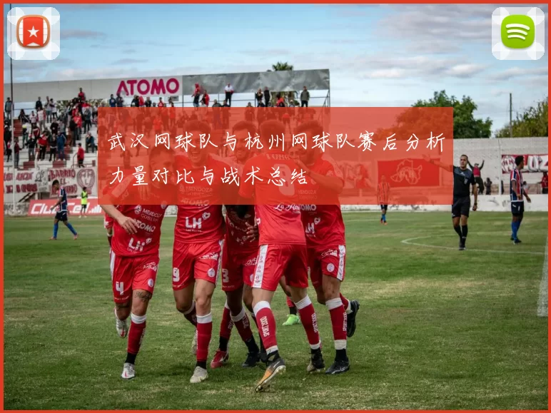 武汉网球队与杭州网球队赛后分析力量对比与战术总结