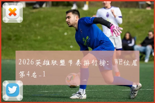 2026英雄联盟节奏排行榜：WE位居第4名_1