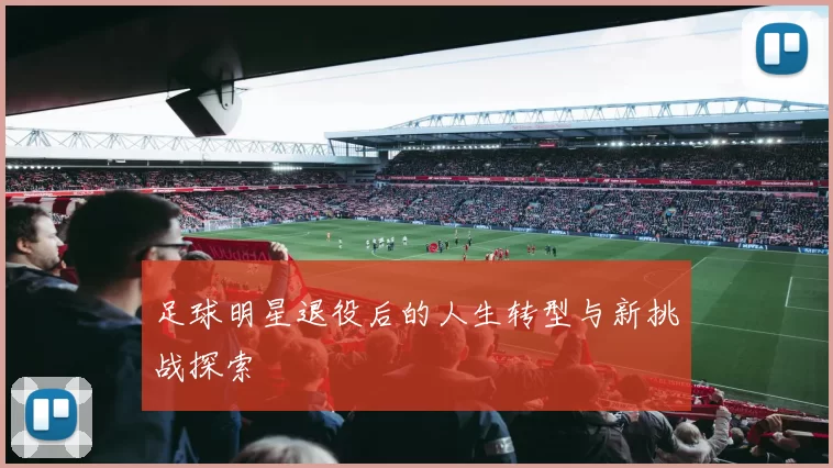 足球明星退役后的人生转型与新挑战探索