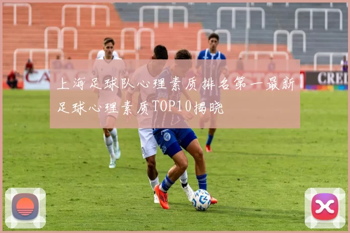 上海足球队心理素质排名第一最新足球心理素质TOP10揭晓