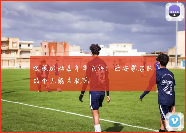 极限运动嘉年华点评：西安攀岩队的个人能力表现