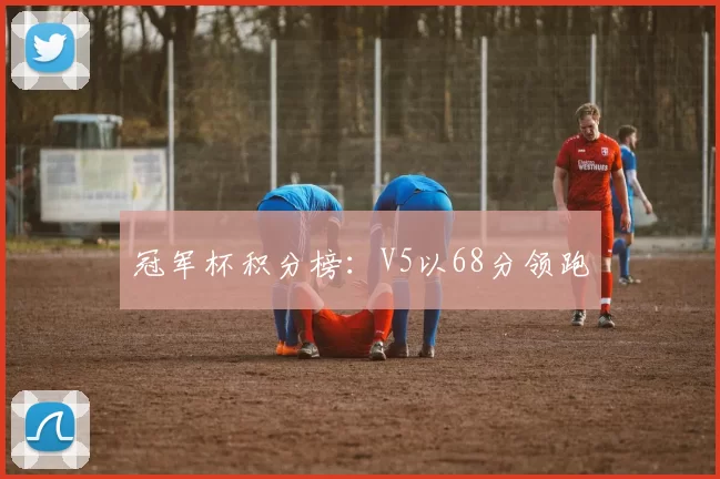 冠军杯积分榜：V5以68分领跑