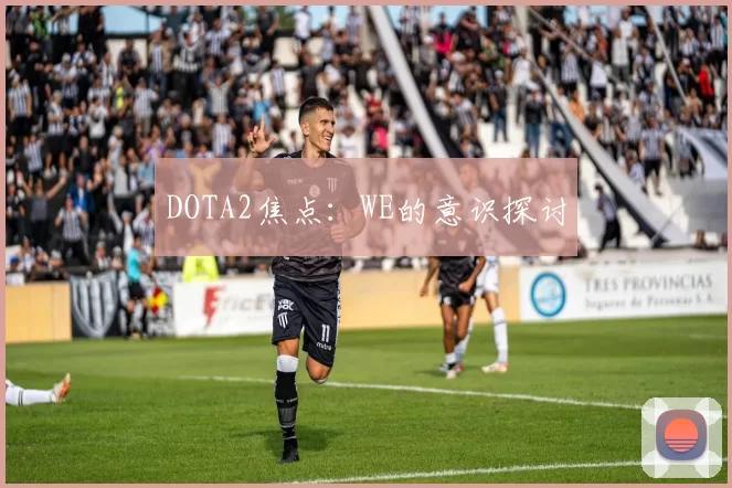 DOTA2焦点：WE的意识探讨